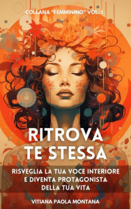 Title: Ritrova te stessa: Risveglia la tua voce interiore e diventa protagonista della tua vita, Author: Montana Vitiana Paola