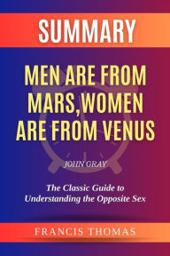Title: Summary of Men are from Mars, Women are from Venus by John Gray:The Classic Guide to Understanding the Opposite Sex: A Comprehensive Summary, Author: thomas francis