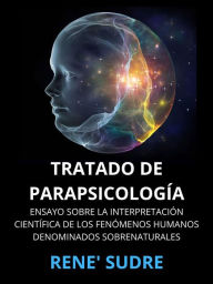 Title: Tratado de Parapsicología (Traducido): Ensayo sobre la interpretación científica de los fenómenos humanos denominados sobrenaturales, Author: Rene' Sudre