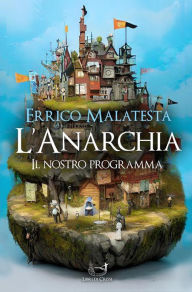 Title: L'Anarchia - Il Nostro Programma, Author: Errico Malatesta