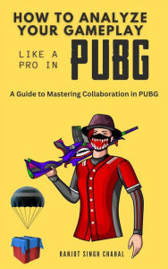 Title: How to Analyze Your Gameplay Like a Pro in PUBG: A Guide to Mastering Collaboration in PUBG, Author: Ranjot Singh Chahal