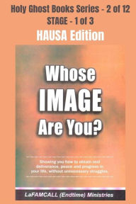 Title: WHOSE IMAGE ARE YOU? - Showing you how to obtain real deliverance, peace and progress in your life, without unnecessary struggles - HAUSA EDITION: School of the Holy Spirit Series 2 of 12, Author: LaFAMCALL