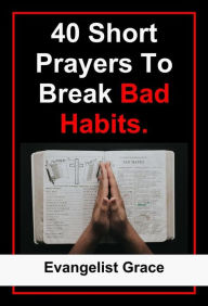 Title: 40 Short Prayers to Break Bad Habits, Author: Evangelist Grace