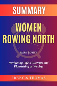Title: Summary of Women Rowing North by Mary Pipher:Navigating Life's Currents and Flourishing as We Age: A Comprehensive Summary, Author: thomas francis