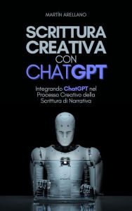 Title: Scrittura Creativa con ChatGPT: Integrando ChatGPT nel Processo Creativo della Scrittura di Narrativa, Author: Arellano Martín Y.