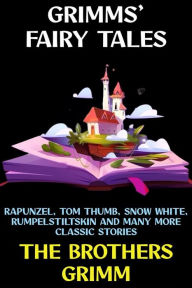 Title: Grimms' Fairy Tales: Rapunzel, Tom Thumb, Snow White, Rumpelstiltskin and Many More Classic Stories, Author: Brothers Grimm