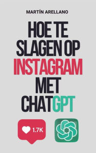 Title: Hoe te slagen op Instagram met ChatGPT: De ultieme gids voor het creëren van impactvolle content met ChatGPT, Author: Arellano Martín Y.