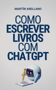 Title: Como escrever livros com ChatGPT: O seu guia definitivo para escrever livros utilizando o ChatGPT, Author: Arellano Martín Y.