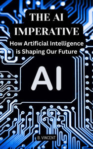Title: The AI Imperative: How Artificial Intelligence is Shaping Our Future, Author: B. Vincent