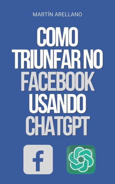 Como Triunfar no Facebook Usando ChatGPT: O Poder do ChatGPT: Descubra como ele pode transformar sua estratégia no Facebook