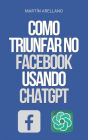 Como Triunfar no Facebook Usando ChatGPT: O Poder do ChatGPT: Descubra como ele pode transformar sua estratégia no Facebook