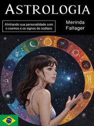 Title: Astrologia: Alinhando sua personalidade com o cosmos e os signos do zodíaco, Author: Merinda Fallager