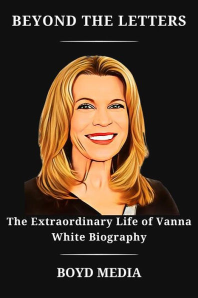 BEYOND THE LETTERS: The Extraordinary Life of Vanna White Biography