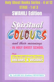 Title: Spiritual colours and their meanings - Why God still Speaks Through Dreams and visions - SWAHILI EDITION: School of the Holy Spirit Series 4 of 12, Stage 1 of 3, Author: LaFAMCALL