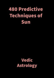 Title: 480 Predictive Techniques of Sun: Vedic Astrology, Author: Saket Shah