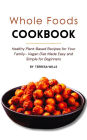 Whole Foods Cookbook: Healthy Plant-Based Recipes for Your Family - Vegan Diet Made Easy and Simple for Beginners