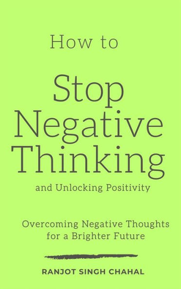 How to Stop Negative Thinking and Unlocking Positivity: Overcoming Negative Thoughts for a Brighter Future