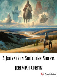 Title: A Journey in Southern Siberia, Author: Jeremiah Curtin