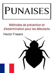 Title: Punaises: Méthodes de prévention et d'extermination pour les débutants, Author: Hector Frasers