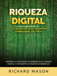 Title: Riqueza digital - Los secretos de la iniciativa empresarial en línea (Traducido): Aprenda a construir un imperio en el mundo digital y convierta su pasión en beneficio, Author: Richard Mason