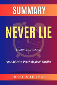 Title: Summary of Never Lie by Freida McFadden:An Addictive Psychological Thriller: A Comprehensive Summary, Author: thomas francis