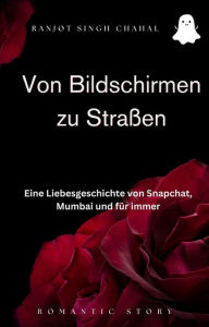 Title: Von Bildschirmen zu Straßen: Eine Liebesgeschichte von Snapchat, Mumbai und für immer, Author: Ranjot Singh Chahal