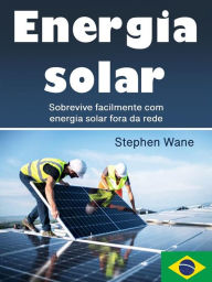 Title: Energia solar: Sobrevive facilmente com energia solar fora da rede, Author: Stephen Wane