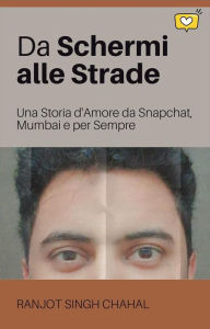 Title: Da Schermi alle Strade: Una Storia d'Amore da Snapchat, Mumbai e per Sempre, Author: Ranjot Singh Chahal