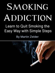Title: Smoking Addiction: Learn to Quit Smoking the Easy Way with Simple Steps, Author: Martin Zelder