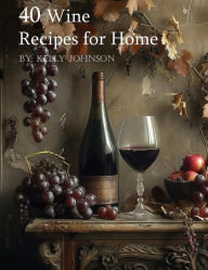 Title: 40 Wine Recipes for Home, Author: Kelly Johnson