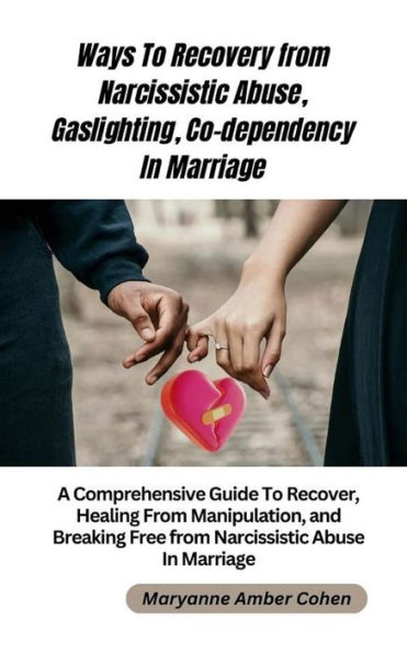 Ways to Recover from Narcissistic Abuse, Gaslighting, Co-dependency in Marriage: A Comprehensive Guide to Recover, Healing From Manipulation and Breaking Free from Narcissistic Abuse in Marriage