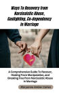 Ways to Recover from Narcissistic Abuse, Gaslighting, Co-dependency in Marriage: A Comprehensive Guide to Recover, Healing From Manipulation and Breaking Free from Narcissistic Abuse in Marriage