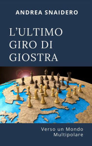 Title: L'ultimo giro di giostra: verso un mondo multipolare, Author: Andrea Snaidero