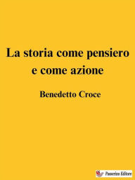 Title: La storia come pensiero e come azione, Author: Benedetto Croce