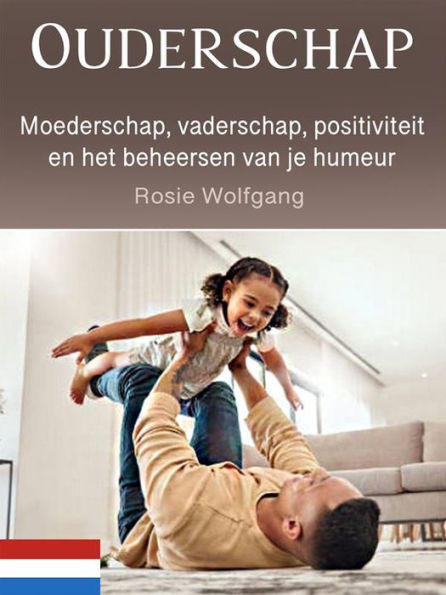 Ouderschap: Moederschap, vaderschap, positiviteit en het beheersen van je humeur