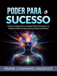 Title: (Traduzido): Como aumentar o magnetismo pessoal e o poder etérico para um sucesso ilimitado, Author: Frank Channing Haddock