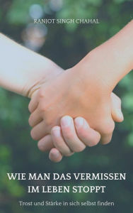 Title: Wie man das Vermissen im Leben stoppt: Trost und Stärke in sich selbst finden, Author: Ranjot Singh Chahal
