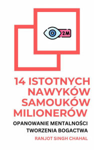 Title: 14 Istotnych Nawyków Samouków Milionerów: Opanowanie Mentalnosci Tworzenia Bogactwa, Author: Ranjot Singh Chahal