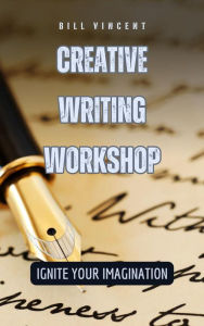 Title: Creative Writing Workshop: Ignite Your Imagination, Author: Bill Vincent