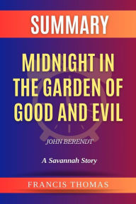 Title: Summary of Midnight in the Garden of Good and Evil by John Berendt: A Savannah Story: A Comprehensive Summary, Author: thomas francis