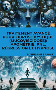 Title: Traitement Avancé pour Fibrose Kystique (Mucoviscidose): Apométrie, PNL, Régression et Hypnose, Author: Edenilson Brandl