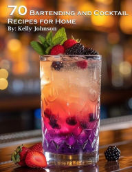 Title: 70 Bartending and Cocktails Recipes for Home, Author: Kelly Johnson