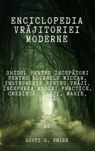 Title: Enciclopedia vrajitoriei moderne: Ghidul pentru începatori pentru altarele Wiccan, Instrumente pentru vraji, Începerea magiei practice, Credin?a, Vraji, Magie, Umbra, Author: S. Uribe Scott