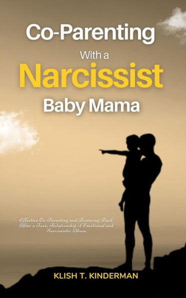Co-Parenting with a Narcissist Baby Mama: Effective Co-Parenting and Bouncing Back After a Toxic Relationship of Emotional and Narcissistic Abuse