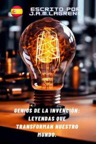 Title: Genios de la Invención: Las Leyendas que Transforman Nuestro Mundo., Author: Martinez Lagrene Julio Alberto