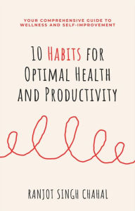 Title: 10 Habits for Optimal Health and Productivity: Your Comprehensive Guide to Wellness and Self-Improvement, Author: Ranjot Singh Chahal