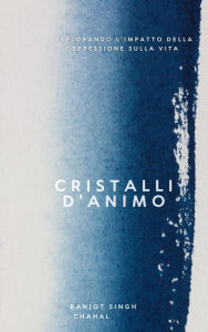 Title: Cristalli d'Animo: Esplorando l'Impatto della Depressione sulla Vita, Author: Ranjot Singh Chahal