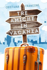 Title: Tre amiche in vacanza: Un viaggio tutto da ridere, Author: Cristiana Francone