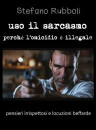 Title: Uso il sarcasmo perché l'omicidio è illegale: pensieri irrispettosi e locuzioni beffarde, Author: Stefano Rubboli