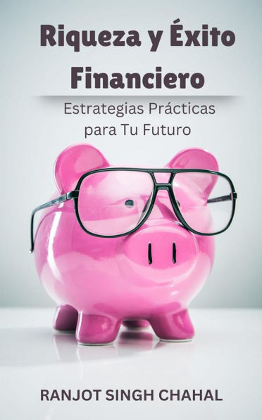 Riqueza y Éxito Financiero: Estrategias Prácticas para Tu Futuro